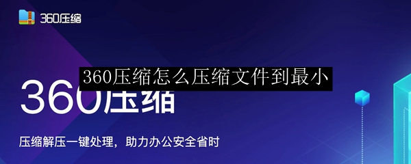 360压缩怎么压缩文件到最小