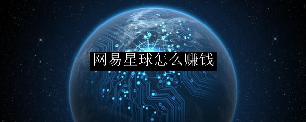 网易星球怎么赚钱