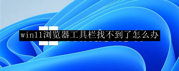 win11浏览器工具栏找不到了怎么办