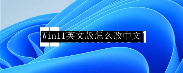 Win11英文版怎么改中文