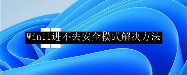 Win11进不去安全模式解决方法