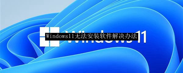 Windows11无法安装软件解决办法