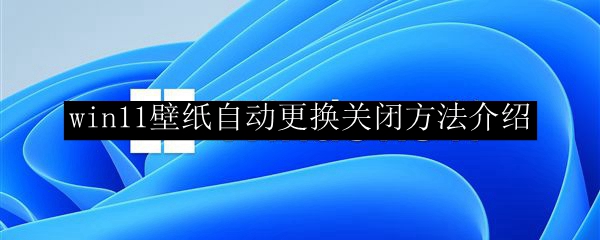 win11壁纸自动更换关闭方法介绍