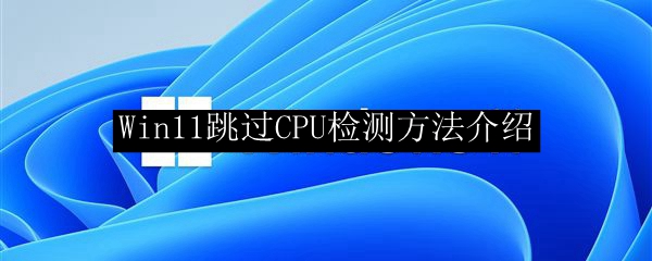 Win11跳过CPU检测方法介绍