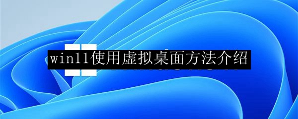 win11使用虚拟桌面方法介绍