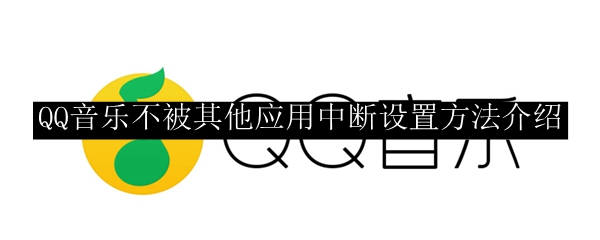 QQ音乐不被其他应用中断设置方法介绍