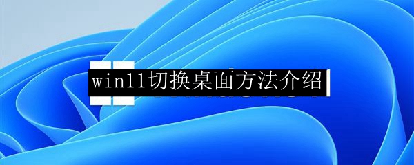 win11快速切换桌面方法介绍