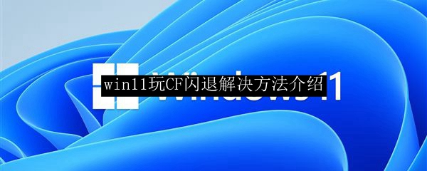 win11玩CF闪退解决方法介绍