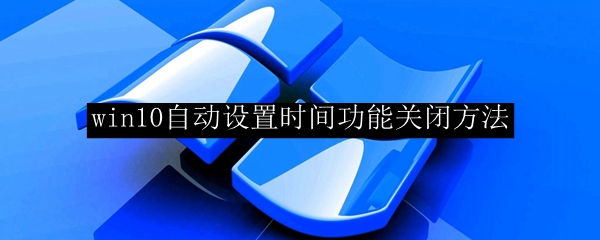 win10自动设置时间功能关闭方法