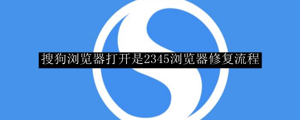 搜狗浏览器打开是2345浏览器修复流程