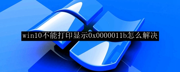 win10不能打印显示0x0000011b怎么解决