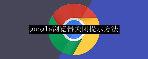 google浏览器关闭提示方法