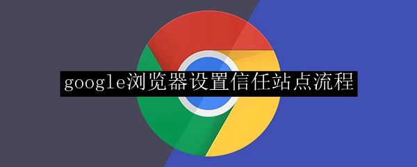 google浏览器设置信任站点流程