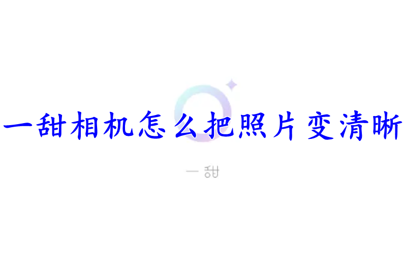 一甜相机怎么把照片变清晰