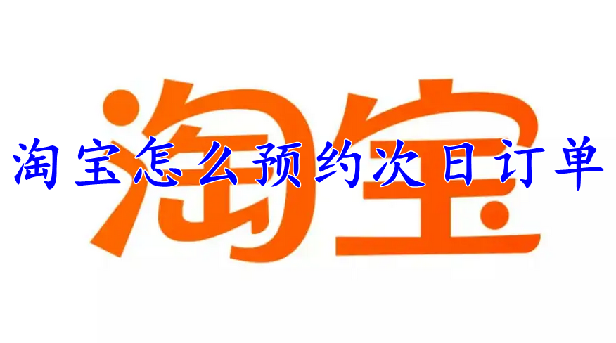 淘宝怎么预约次日订单