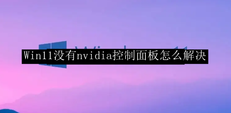 Win11没有nvidia控制面板怎么解决