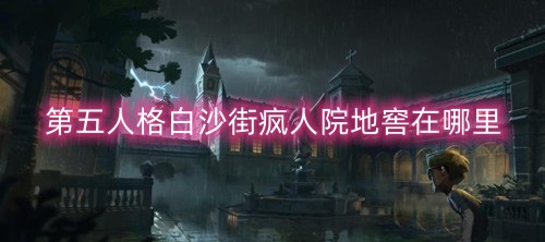 第五人格白沙街疯人院地窖在哪里