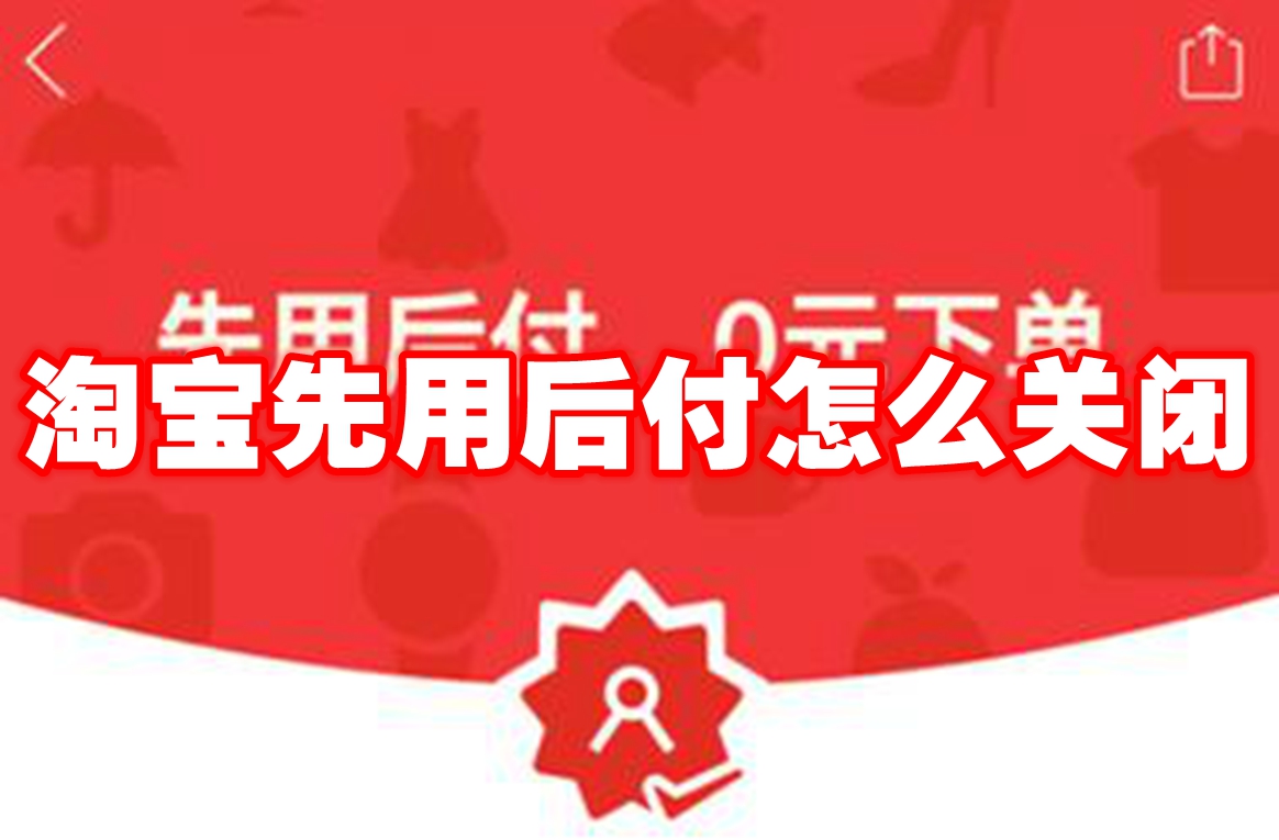 淘宝先用后付怎么关闭