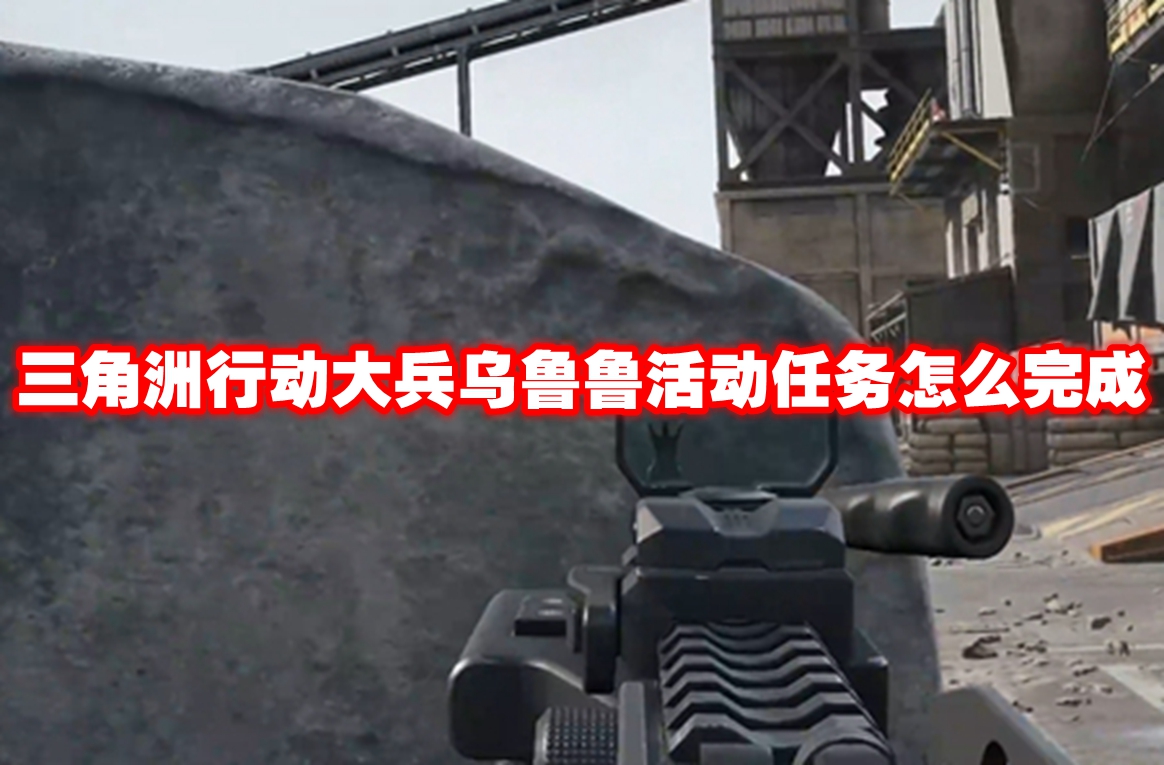 三角洲行动大兵乌鲁鲁活动任务怎么完成