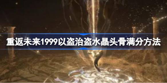 重返未来1999以盗治盗水晶头骨满分怎么过