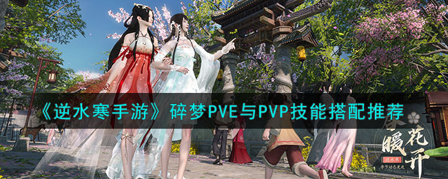 逆水寒手游碎梦PVE与PVP技能搭配推荐