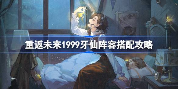 重返未来1999牙仙阵容怎么搭配 